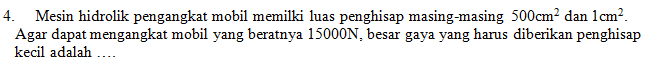 4. Mesin hidrolik pengangkat mobil memilki luas penghisap masing-masing 500cm2 dan 1cm?. Agar dapat mengangkat mobil yang beratnya 15000N, besar gaya yang harus diberikan penghisap kecil adalah 