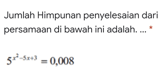 Jumlah Himpunan penyelesaian dari persamaan di bawah ini adalah.... * 572-5x+3 = 0,008 
