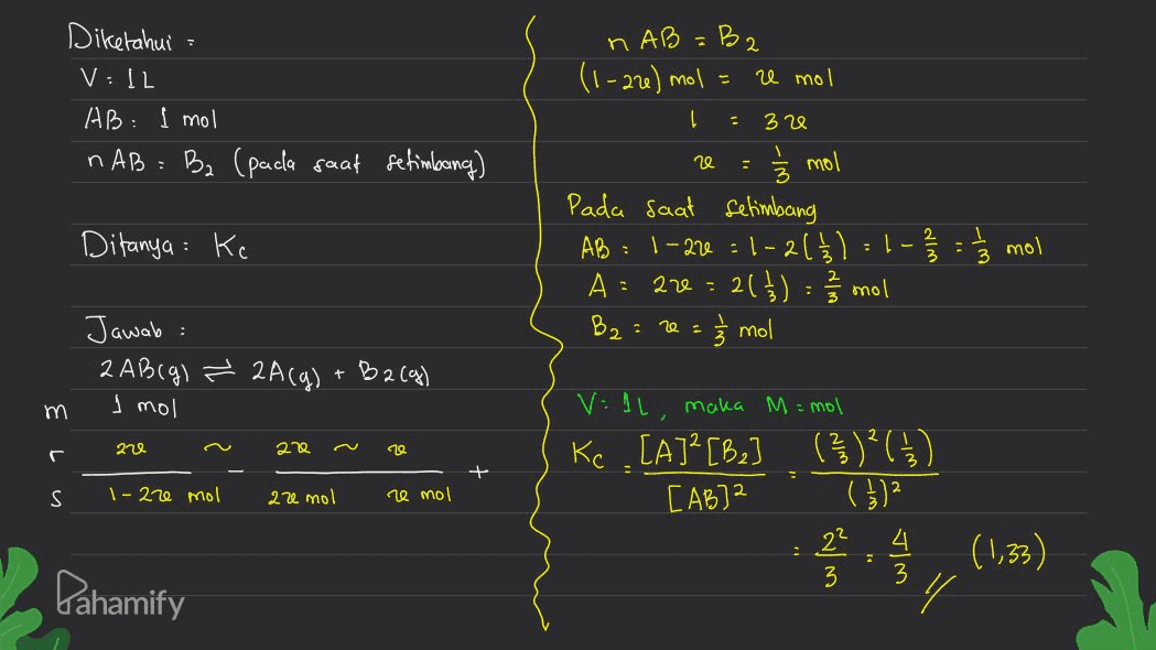 nAB=B2 (1-27) mol = e mol Diketahui V:12 AB: I mol nAB=B2 (pada saat setimbang) - 320 re - Ditanya : Ke 1/3 mol Pada saat setimbang AB 1 -22 :1-215) A = are = 2( 1 ) = 2/3 mol B2: - 3 mol -اج din . 2 - ابا mol 20 Jawab: 2Ablg) = 2A(g) + B2(g) I mol 13 222 20 19 + S 1-22e mol 20 mol e mol VIL, maka M = mol Kc [A][6.] ( 30) [AB] ( })2 224 3 (1,33) 3 Pahamify Y 