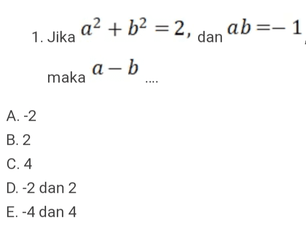 a2 + b2 = 2, ab=- 1 1. Jika dan a-b maka A. -2 B. 2 C. 4 D. -2 dan 2 E. -4 dan 4 