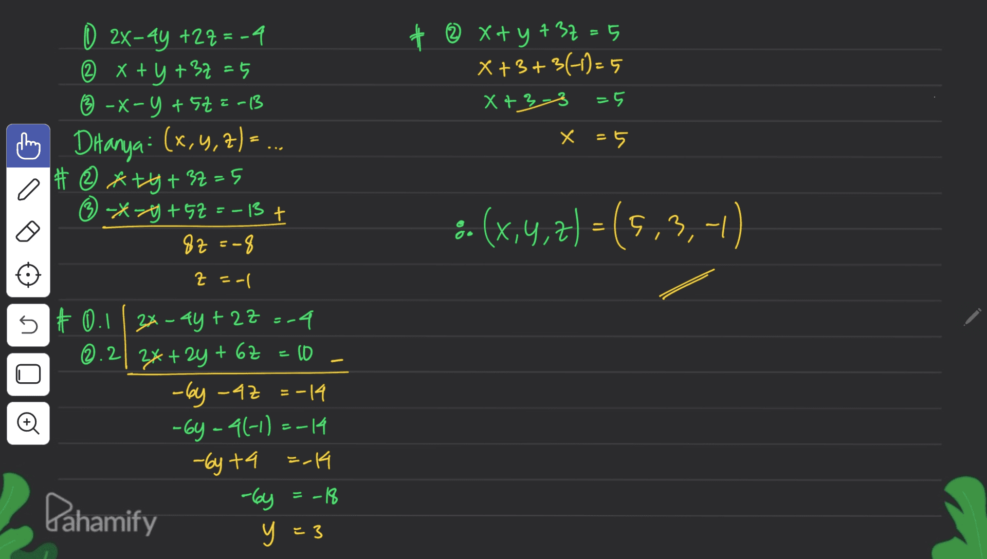 2 Xty 737=5 X +3+3(-1)=5 X+33 =5 1 2X-44 +27=-4 ② x+y+32 = 5 ③ -x-y +52=-13 Ditanya : (x,4,7). : # ® *ty+32=5 (-x=8+ 5z =-13 + 82--9 x = 5 :-(x,4,2)=(5,3,-1) z = -1 U # LO o 0.1| 34-44 +22=-4 ©.212x + 2y + 62 . -by -42 =-14 -64-4(-1) =-14 -by ta =-14 -by =-18 y =3 Pahamify E 