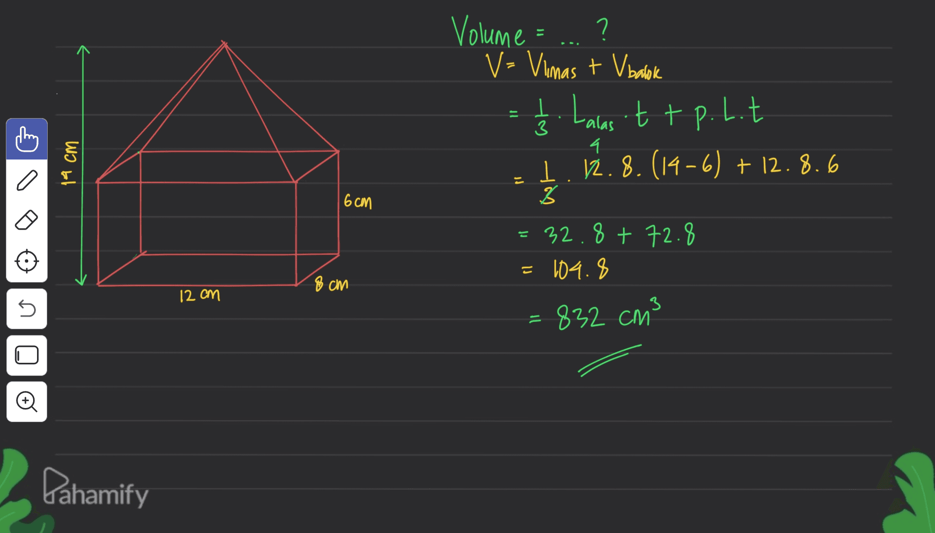 Volume= ? V=Vimas + V balok I. Laras ttp.l.t 112.8.(14-6) + 12.8.6 = ļ 3 4 14 cm 6 см 3 = 32.8 + 72.8 = 104.8 8 cm 12 cm 5 832 cm3 U o Dahamify 