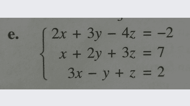 e. - 2x + 3y – 4z = -2 = = x + 2y + 3z = 7 3x – y + z = 2 = 