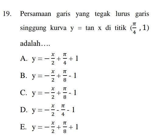 19. Persamaan garis yang tegak lurus garis singgung kurva y = tan x di titik 6,1) ) adalah.... A. y = х TT + +1 2 TT B. y + + 1 2 X TT C. y = + 元14 18 18 14 18 1 X TT D. y= — NI NINI? 1 - X TT E. y = + +1 
