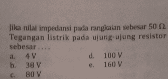 Jika nilai impedansi pada rangkaian sebesar 50 22 Tegangan listrik pada ujung-ujung resistor sebesar .... a. 4V d. 100 V b. 38 V e. 160 V 80 V C. 
(23.) Perhatikan rangkaian berikut W000 40Ω 4012 2 H V = 200 volt llustrator: M. Sidik Rizqi 