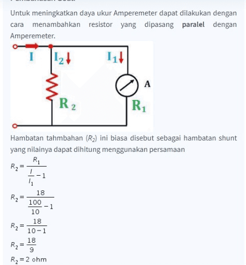 Untuk meningkatkan daya ukur Amperemeter dapat dilakukan dengan cara menambahkan resistor yang dipasang paralel dengan Amperemeter. 121 111 A R2 R1 Hambatan tahmbahan (R2) ini biasa disebut sebagai hambatan shunt yang nilainya dapat dihitung menggunakan persamaan Ri R2 = 1 11 18 R₂ 100 10 18 R2 = 10-1 18 R₂ 9 R2 = 2 ohm = Il 