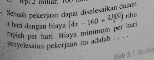 Rp12 miliar, 1. Sebuah pekerjaan dapat diselesaikan dalam *hari dengan biaya (4x - 160 + 2.000) ribu rupiah per hari. Biaya minimum per hari penyelesaian pekerjaan itu adalah .... Bab 3 / Aplika 