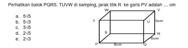 Perhatikan balok PQRS. TUVW di samping, jarak titik R ke garis PV adalah ... cm W u 15cm a. 5v5 b. 53 c. 315 d. 215 e. 23 s R 6cm Р 8cm 