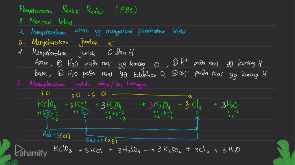 Penyelaraan Reaksi Redous (PBO) 1. Mencan biloles 2 Menyefaralean atom yg mengalami perubahan biloles 3. Menyetarakan jumlah é 4. Mengefarahan jumlah 0 Jan H Asam, 6 H₂O pada ruas yg kurang o ® Ht pada mas yg kurang it Bara, 6 H₂O pada reas yg kelebihan o, or- pada ruas yg kurang H 5. Menyefarakan jumlah atom/ion lainnya 1 C scl = 6 cl Kclo₃ + 5 Kel + 3 H₂ soa -- 3 K2SO4 t 3 cl₂ + 3 H₂O tl +ID O 5-2 +1+6-2 +2 +1+6-2 +2 + 1 - 2 + 2 Red : 56x1) KClO3 , Pahamify Oks 21 (85) + skal + 3 H₂SO4 3 K₂SO4 + 3Cl₂ + 3 H₂O 