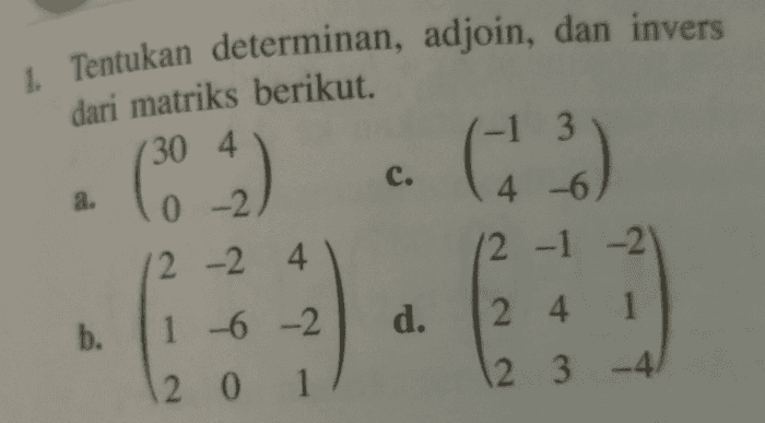 1. Tentukan determinan, adjoin, dan invers -1 3 3 dari matriks berikut. (30 4 a. 0 -2 (5 2) c. ਦੇ ਹਾਂ 4 -6 12 -1 -21 12 -2 4 d. 11 -6 -2 b. 2 4 1 12 3 4 20 1 
