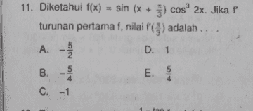 11. Diketahui f(x) = sin (x + 5) cosº 2x. Jika f' turunan pertama f, nilai (3) adalah .. A. D. 1 E. 5 C. -1 