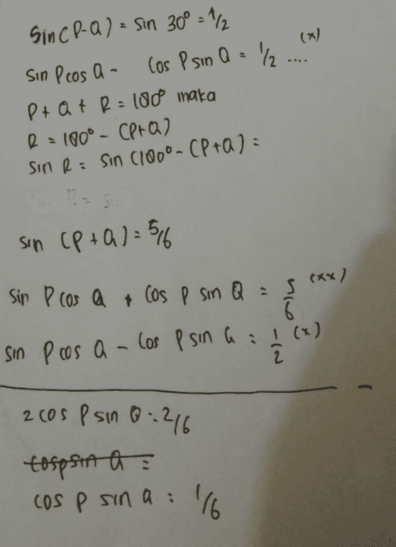 (*) Sin CP-Q) = sin 30º = 1/2 Sin Pcos a- Cos Psın Q = 1/2 P + Q t R = 100 maka R = 180° - CP+O) Sin R= sin (180°-CP+Q) = sin CP+01 = 5/6 Sin Pcos a los p sin Q = 5(xx) 6. Sin Pros a los p sin a : (x) 2 2 Cospsin Q=216 tospsin a : cos p sina : '16 