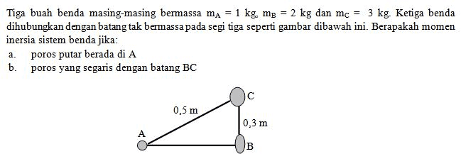 Tiga buah benda masing-masing bermassa ma = 1 kg, mg = 2 kg dan mc = 3 kg. Ketiga benda dihubungkan dengan batang tak bermassa pada segi tiga seperti gambar dibawah ini. Berapakah momen inersia sistem benda jika: poros putar berada di A b. poros yang segaris dengan batang BC a. с 0,5 m 0,3 m B 
