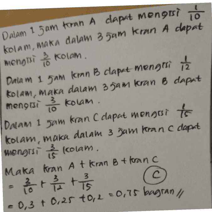 Dalam 1 5am foran A dapat mengisi kolam, maka dalam 35am kran A dapat mengti kolam. Dalam 1 5am laman B dapat mengtsi KOLAM, maka dalam 3 gam Kran B dapat menosi 3 Kolam. Dalam 1 Jam kran C dapat mengisi Ís Kolam, maka dalam 3 gam kran dapat mengisi i kolam. Maka kran At Kran B + franc X + B + -0,3 + 0,25 to,2 0,75 bagran // 