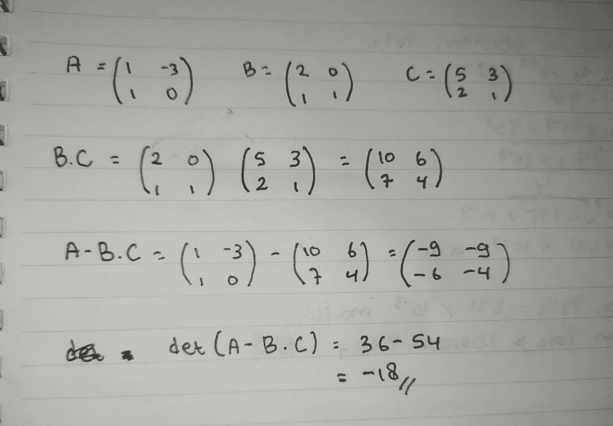 A (3) 8:00) C:( :) B.C = ( 0) (2 :) - (93) A-B.C-(3) - 609) (-2) 1 det (A-B.C): 36-54 - -18 !!! 