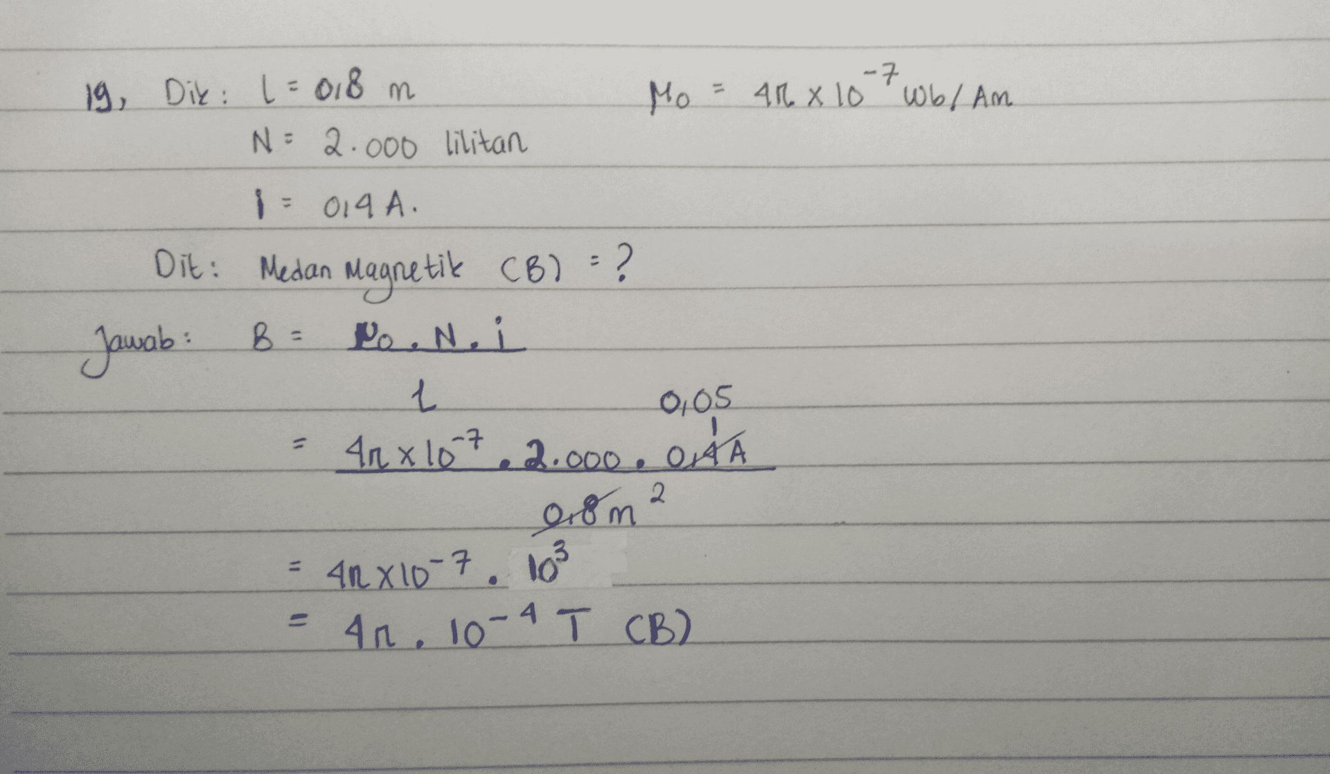 -7 19, Dik: 1 = 018 m Mo = 40 x 10 wbl Am N = 2.000 lilitan 1 019 A. Dit: Medan Magnetik CB? ? Jawab: B = Po. Noi L 40 x 1072.000 OA 0.8 m 2 ARX10-7. 103 4n. 10-4 T CB) 0,05 2 