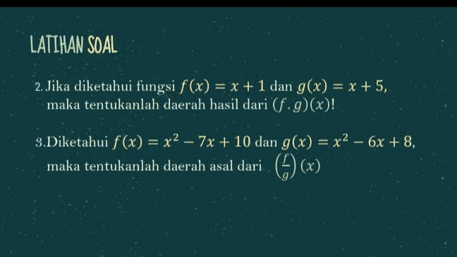 LATIHAN SOAL 2. Jika diketahui fungsi f(x) = x + 1 dan g(x) = x + 5, maka tentukanlah daerah hasil dari (f.g)(x)! - 3.Diketahui f(x) = x2 – 7x + 10 dan g(x) = x2 - 6x + 8, maka tentukanlah daerah asal dari (4)(x) 