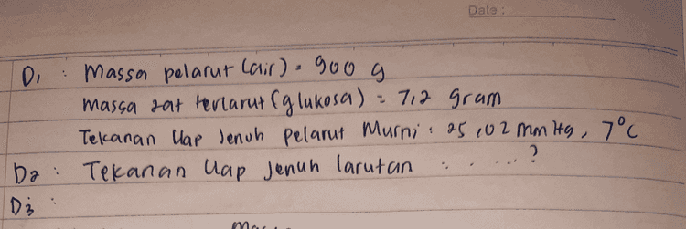 : '" fraks mol Rat pelarus Xpe Ир nptnt o so +0,04 56 SO 104 y p=0.ggg 
Date : . 0 Massa pelarut Cair) 900g massa eat hertarut (glukosa) - 7,2 gram Tekanan lap lenuh pelarut Murni: 25102 mmHg, 7° ? ba: Tekanan lap Jenuh larutan Di . ma 
V3 。 massa ☺ mol glukosa mr 7,2 0,09 mol 180 gram /mol i mol air massa mr . 900 somol 18 ar/mol " frans mol Rat Relarut: Pin 