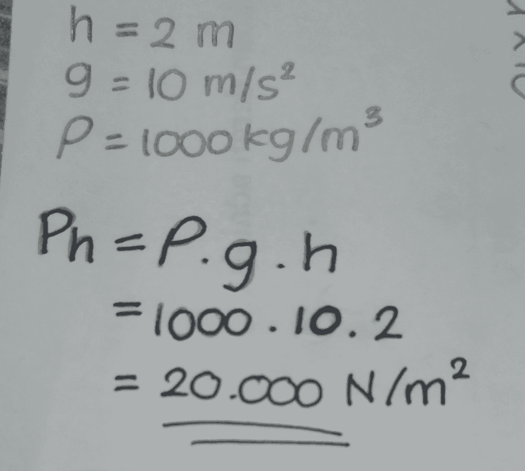 A h = 2 m 9 = 10 m/s? P=1000kg/m3 Ph=P.g.h = = 1000.10.2 = 20.000 N/m? 