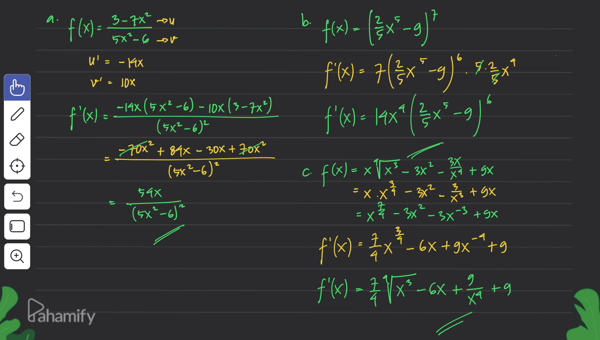 2 a . 7 f(x) = 3-7x" ou 5X²-6 v g u'= -KX 6 9 . v JDX 6 I a 2 :X -g - E 70x' -14X(5X2-6) - 10x (3-7x?) f'(x) = (5X2-6) +84x - 300 + 70x² (5x²-6)² 59x (sx"-6)² E b flow ) = {}x_9) (x f'(x) = 7(#x"_9)". 513x? 2 f'(x)= 14x4 / 2 x -9 $?,)“ c f(x)= xXx? _ 3x² 3 + gx } = - =x.xỉ – 3x? - +gX =X - 3x²-3x3 +9x f(x)• Ex{-6x+3x+*+9 4 " f(x) - 31x®-6x + a +9 ' xatgx 2 3 45 9x x? 2 & 크 -4 ' © Х - + 9x tg 4 크 g Х + Xa Pahamify 