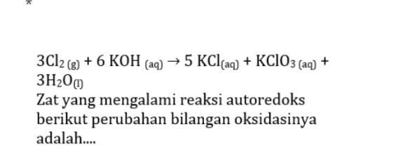 3Cl2(g) + 6 KOH (aq) → 5 KCl(aq) + KClO3 (aq) + + 6 3H200 Zat yang mengalami reaksi autoredoks berikut perubahan bilangan oksidasinya adalah.... 