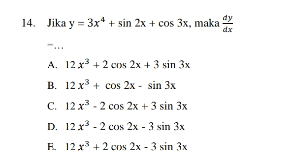 dy 14. Jika y = 3x4 + sin 2x + cos 3x, maka = dx =... A. 12 x3 + 2 cos 2x + 3 sin 3x B. 12 x3 + cos 2x - sin 3x C. 12 x3 - 2 cos 2x + 3 sin 3x D. 12 x3 - 2 cos 2x - 3 sin 3x E. 12 x3 + 2 cos 2x - 3 sin 3x 