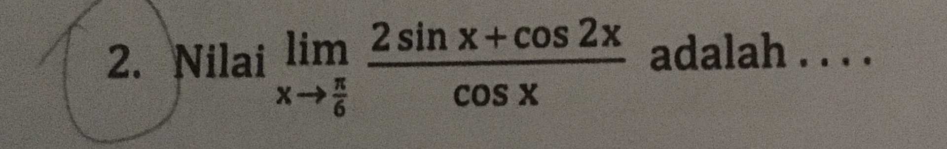 adalah .... 2. Nilai lim 2 sin x + cos2x *** COS X 
