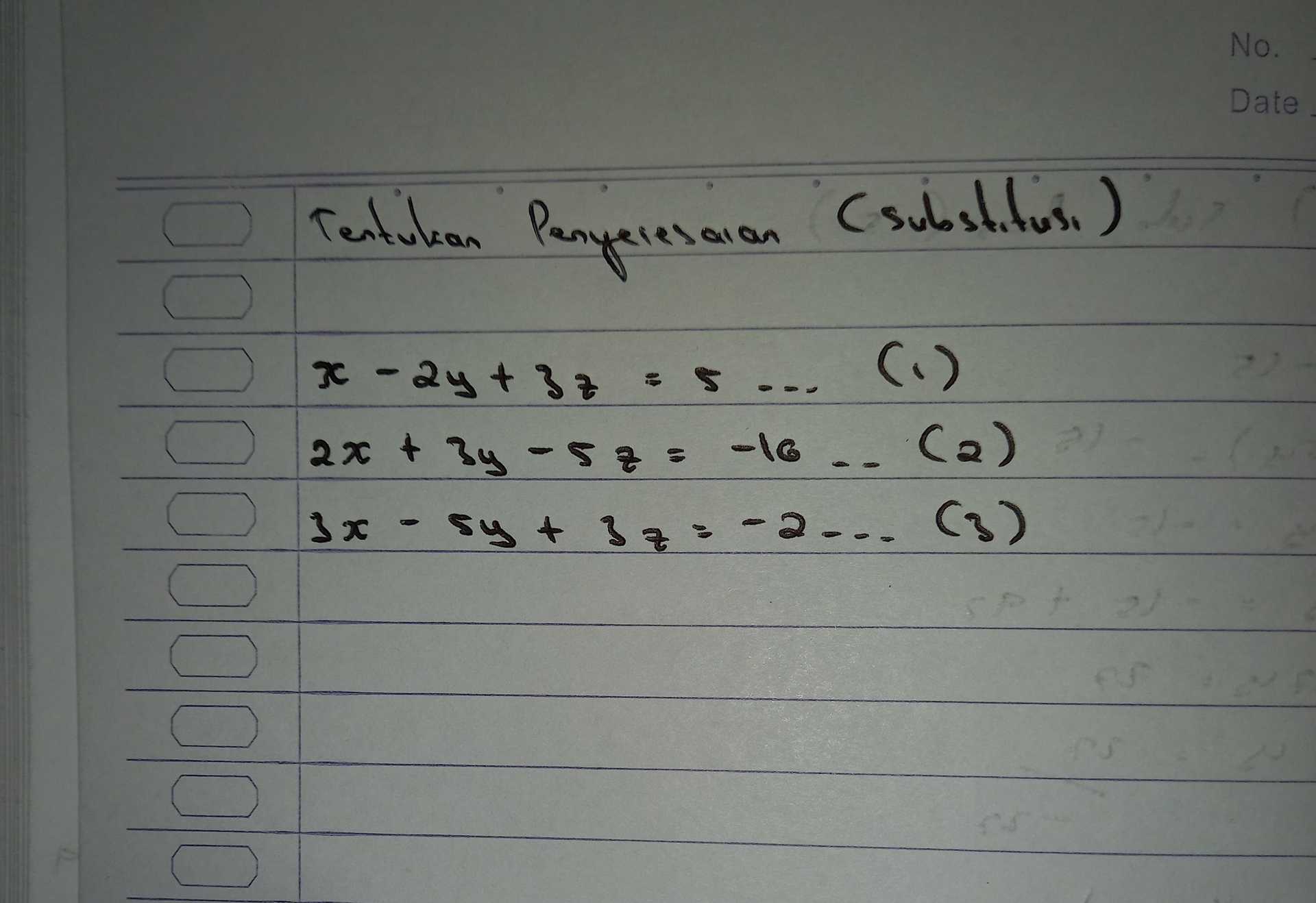 No. Date Tentukan Penyelesaian (substitusi ) ( $ dolololololololo x - 2y + 3z () 2x + 3y - 5z = -16. (a) . ( 3x - sy + 3 z = -2... (3) . + 3 3 (3 