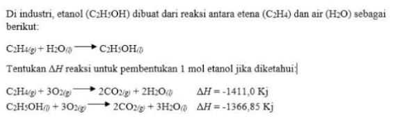 Di industri, etanol (CH:OH) dibuat dari reaksi antara etena (CH4) dan air (H20) sebagai berikut: C2H49) + H200 CH3OH) Tentukan AH reaksi untuk pembentukan 1 mol etanol jika diketahui C2H4(g) + 3O2g" 2002/9 + 2H2011) AH=-1411,0 Kj C2H5OH + 30218 2002 + 3H200 AH = -1366,85 Kj 