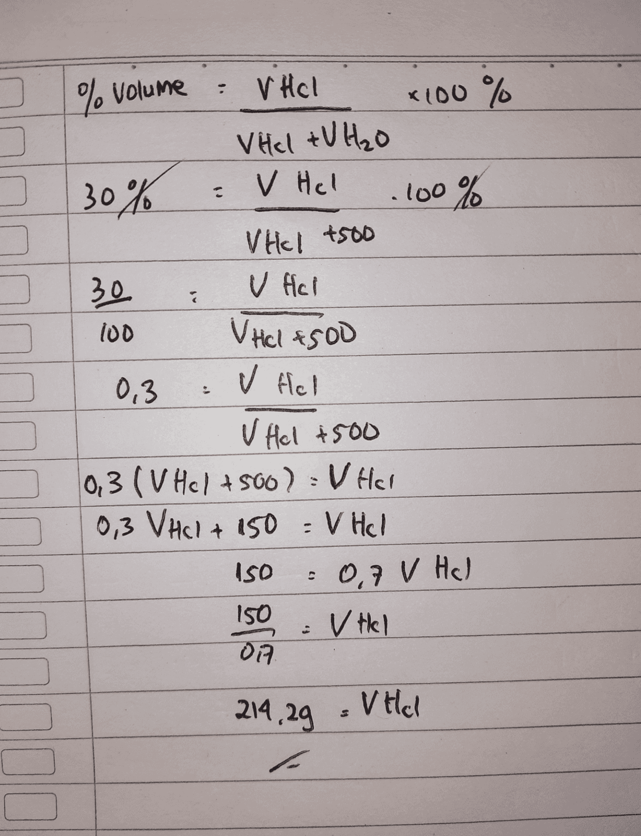3 % Volume V Hol X100 % VHcl + V H₂O V Hel . 100% Vikl 4500 30% 30 2 V Hol VHCl 4500 100 v fel 0,3 V Hel +500 10,3 (v Hcl +500) = V Hel 0,3 VHCl + 150 = V Hel ISO 0,7 V Hal 150 v tel 07 214,29 V Hol 