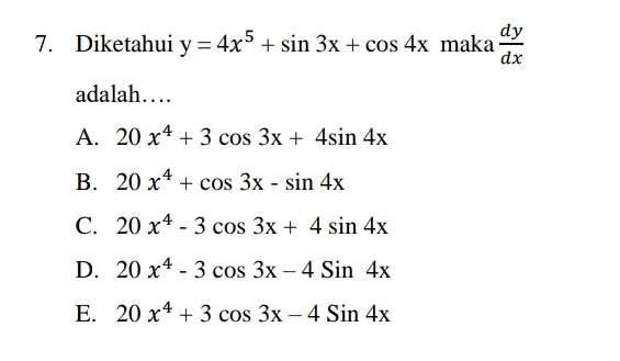 dy 7. Diketahui y = 4x5 + sin 3x + cos 4x maka dx adalah.... A. 20 x4 + 3 cos 3x + 4sin 4x B. 20 x4 + cos 3x - sin 4x C. 20 x4 - 3 cos 3x + 4 sin 4x D. 20 x4 - 3 cos 3x - 4 Sin 4x - E. 20 x4 + 3 cos 3x - 4 Sin 4x 