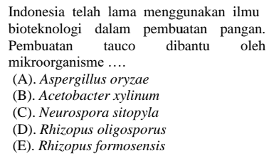 Indonesia telah lama menggunakan ilmu bioteknologi dalam pembuatan pangan. Pembuatan tauco dibantu oleh mikroorganisme .... (A). Aspergillus oryzae (B). Acetobacter xylinum (C). Neurospora sitopyla (D). Rhizopus oligosporus (E). Rhizopus formosensis 