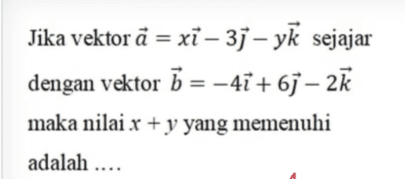 Jika vektor ã = xi – 31 – yk sejajar dengan vektor b = -41+61 – 2K maka nilai x + y yang memenuhi adalah .... 