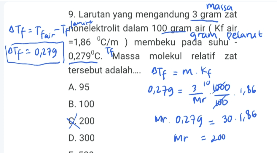 massa 9. Larutan yang mengandung 3 gram zat OTP = Tfair-Tphõnelektrolit dalam 100 gram air (Kf air. =1,86 °C/m) membeku pada suhu gram Pelanut OTP = 0,279 0,279°c. Tfmassa molekul relatif zat = tersebut adalah.... STp = m.kf 0,279 = 3 too $ 200 = 200 A. 95 10 3 4000 1,86 B. 100 Mr Mr.0279 = 30.5,86 D. 300 Mr 