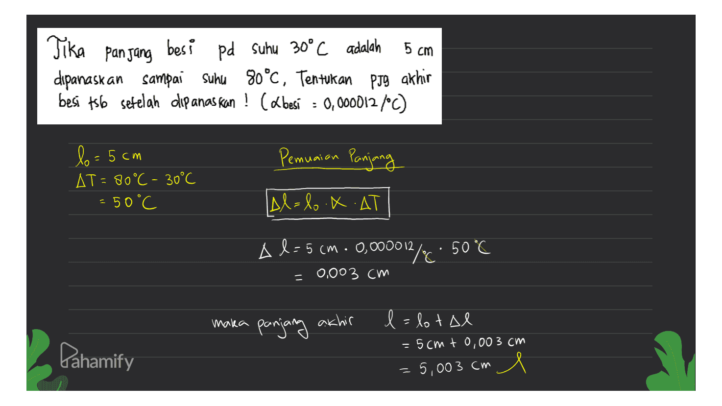 Tika panjang 5 cm besi pd Suhu 30°C adalah dipanaskan sampai suhu 80°C, Tentukan PJS akhir besi ts6 setelah dipanaskan ! (Lbesí = 0,0000127°C) ° Pemuaian Panjang lo= 5cm AT=80°C - 30°C = 50°C Al=l.X.AT Al-5cm. 0,000012/6: 50°C % = 0,003 cm maka panjang akhir l=lotal = 5cmt0,003 cm Pahamify = 5,003 cm 1 