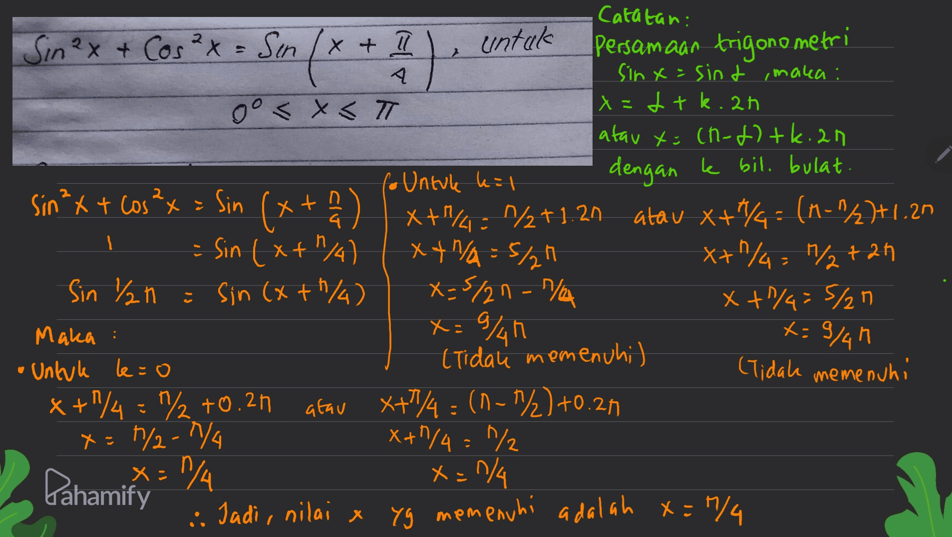 Catatan: - Sm (x + 5) untuk I Sin2x + Cos²x = Sin/x+ 11 Persamaan trigonometri sinx=sint ,maka : oo < x <T x=1tk.ah atau x=(n-1)+k.an . dengan ke bil. bulat fo Untule kil sin *x + cos2x = Sin (x + ) x+y=1%2+1.21 atau x+8 = (n="2]+1.20 Sin (x+1/4 xt/A=5/24 X+ 1/4 = 1/2+2n Sin /h i sin (x+h/4) x=5/2n- n/a x + 1/4=5/27 Maka : Untuk le=0 (Tidau memenuhi) (Tidah memenuhi x + 1/4 = "72 +0.21 atau X+1/4=(1-7/2) +0.21 x=7/2-1/4 X+1/4 = 1/2 x=1/4 x=1/4 . Jadi, nilai x yg memenuhi adalah x=0/4 x=9%h x=9/4h Pahamify 