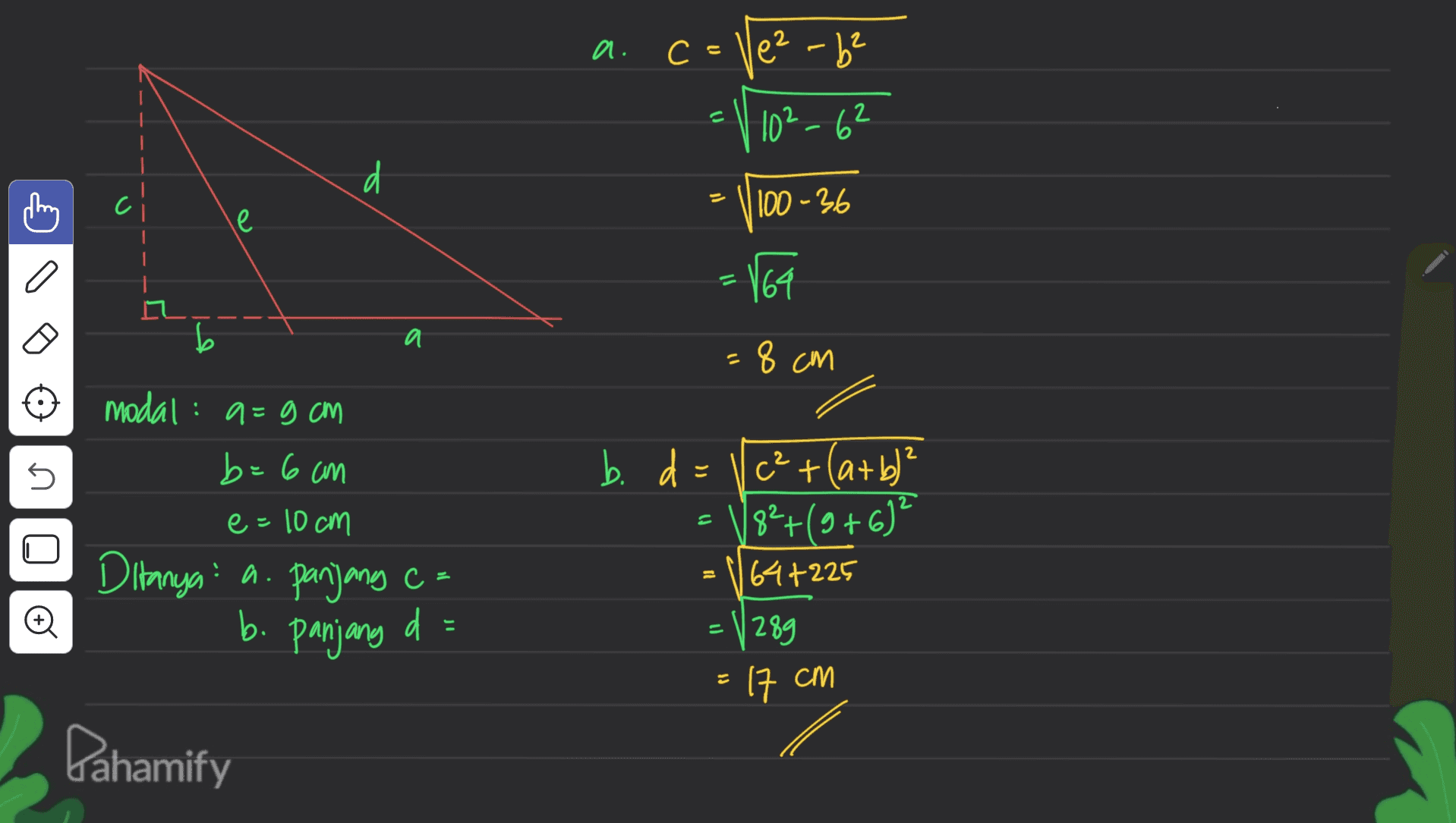 2 a. c = Vez-b² 10²-62 d - 1100 - 36 le 164 b a 8 cm s b. d modal: a=9 cm =9 b=6 cm e=10cm Ditanya: a. panjang c= d = c²+(a+b)? 82+(9+6)? 64+225 = 1289 = © b. panjang 17 cm Pahamify 