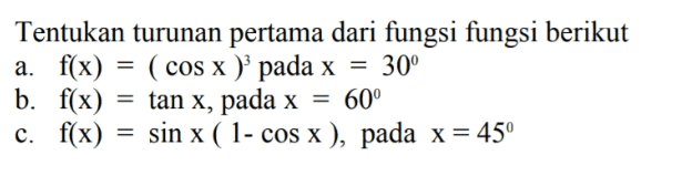 Tentukan turunan pertama dari fungsi fungsi berikut a. f(x) = ( cos x ) pada x 30° b. f(x) = tan x, pada x = 60° c. f(x) sin x ( 1- cos x), pada x = 45° = 
