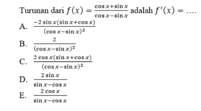 cosx+sin x adalah f'(x) = .... A. Turunan dari f(x) cos x-sin x -2 sin x(sin x+cos x) (cos x-sin x 2 2 B. (cos x-sin x)? 2 cos x(sin x+cos x) C. (cos x-sinx)2 2 sin x D. sin x-cos x 2cosx E. sin x-cos x 