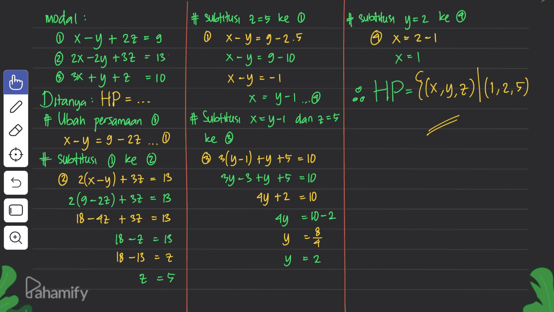 # subtitusi y=2 ke @ 6 x=2-1 x=1 = HP-{(x,,z)|(1,2,5 ) - modal: 08-y+ 2z=g © 2x -2y +3Z = 13 6 z ® 3x + y + z = 10 Ditanya : HP = # Uban persamaan 0 0 # subtitusi 0 ke 2 © 2(x−y) + 37 = 13 2(9=27) + 7 = 13 ) 18-42 + 37 = 13 # subtitusi 2=5 ke 0 0 X-y=9-2.5 x=y=9-10 X- = xy X-Y = -1 - X = Y-1...@ # Subtitusi x=y-1 dan z=5 ke ③ 3(4-1) ty +5 = 10 3y=3 ty t5 = 10 X-Y = 9 – 27 = 5 n o 4y +2 = 10 44 =10-2 18 -Z=13 18-13 = 7 근 4y y = 8 y 4 y = 2 Z=5 - Pahamify 