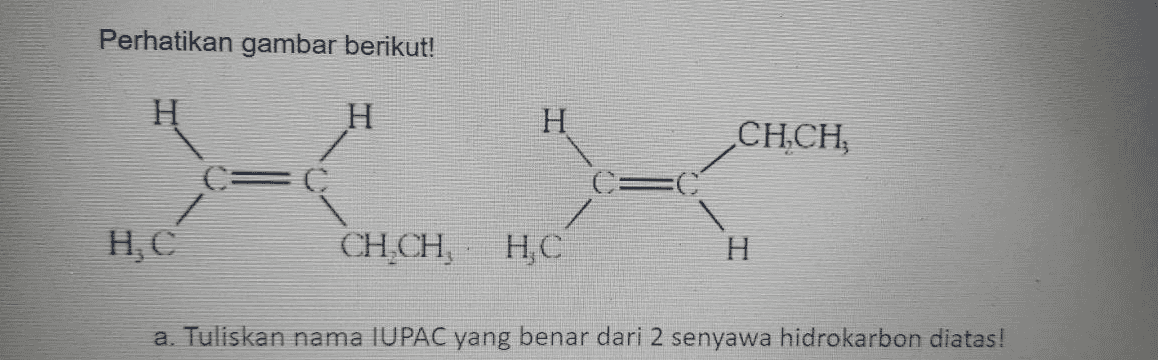 Perhatikan gambar berikut! H H CH.CH H, C CH.CH HC H a. Tuliskan nama IUPAC yang benar dari 2 senyawa hidrokarbon diatas! 