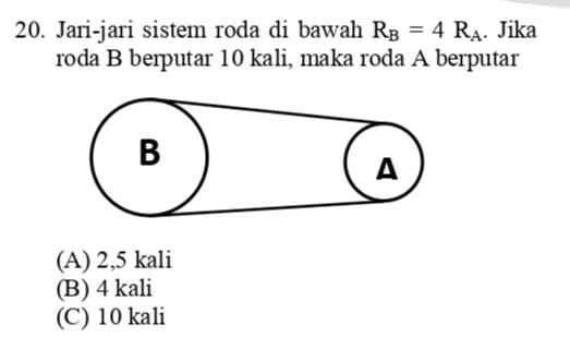 20. Jari-jari sistem roda di bawah RB = 4 Ra. Jika roda B berputar 10 kali, maka roda A berputar B A (A) 2,5 kali (B) 4 kali (C) 10 kali 