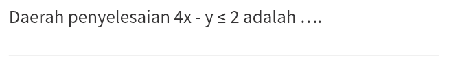 Daerah penyelesaian 4x - y = 2 adalah .... 