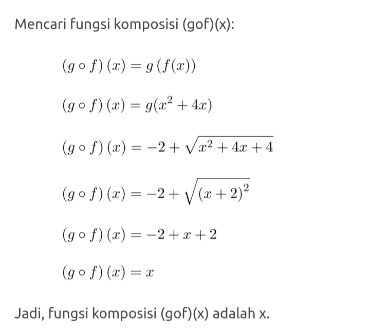 Mencari fungsi komposisi (gof)(x): (gof)(x) = g(f(x)) (gof)(x) = g(x2 + 4x) (gof)(x) = –2 + V x2 + 4x + 4 (gºf)(x) = -2+V(x + 2)2 (gof)(x) = –2 + x + 2 (gof)(x) = x Jadi, fungsi komposisi (gof)(x) adalah x. 