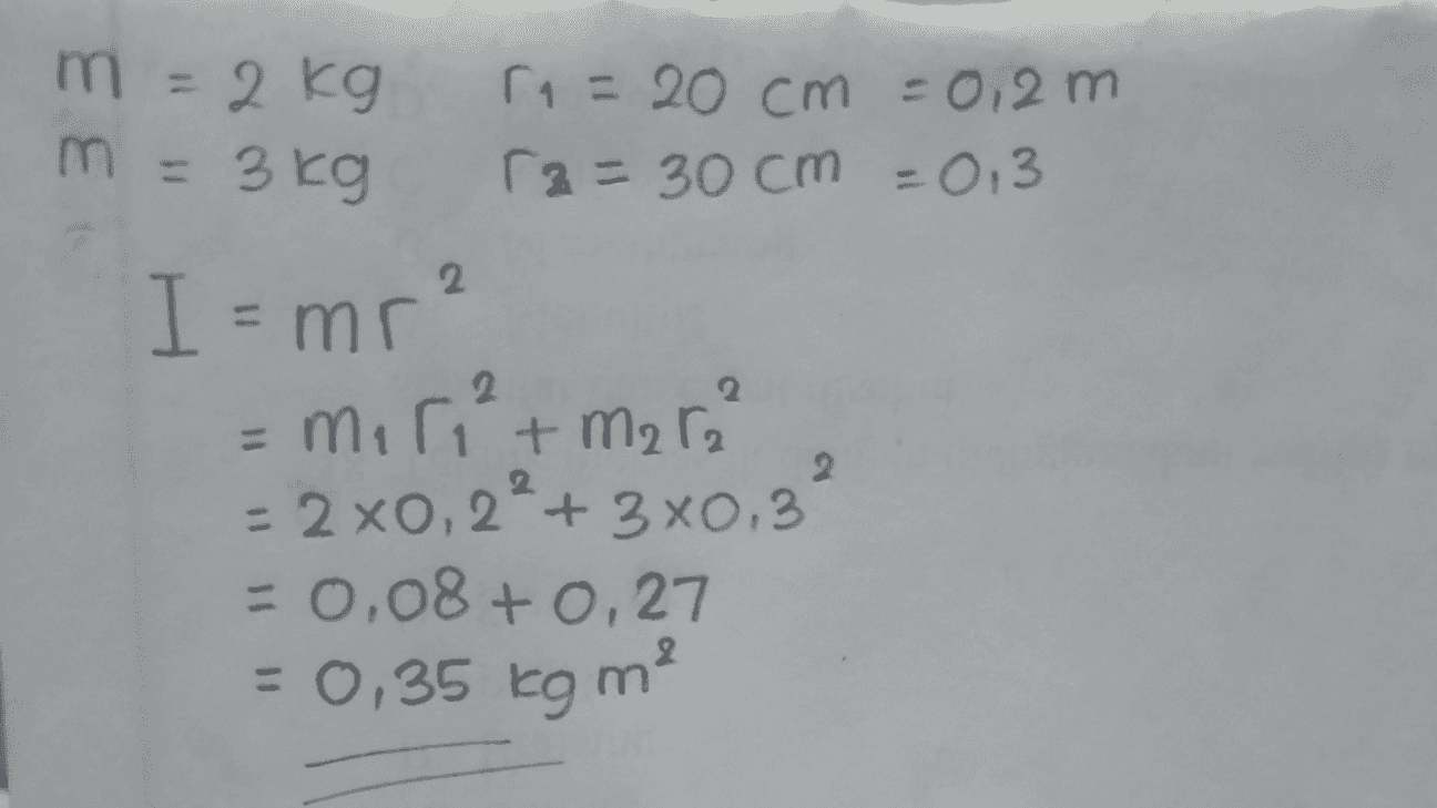 m = 2 kg 11 = 20 cm -0,2 m r2 = 30 cm = 0,3 m = 3kg 2. I = mr² E miri²+ mara = 2x0, 2²+ 3x0,31 -0,08 +0,27 = 0,35 kg m? 