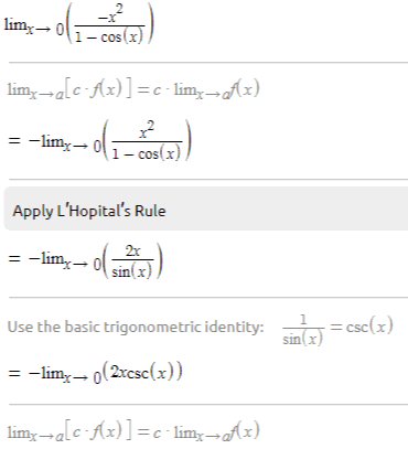 lim-0 -x2 1 - cos(x) limx-[c-f(x)]=c-lima-x) = -lim-01 ol 2 1 - cos(x) Apply L'Hopital's Rule = -ling-Olsin x) 2x Use the basic trigonometric identity: 1 sin(x) =csc(x) = -limy - (2xcsc(x)) limx→a[c-f(x)]=c-limz–Ax) 
Rewrite for L'Hopital = -2- lim0 X 1 csc (x) Apply L'Hopital's Rule = -2 limx-01 rol costa) Plug in the value x = 0 0 = -2.coBIO) Simplify - 2 1 cos(0) cofo) -2 = -2 