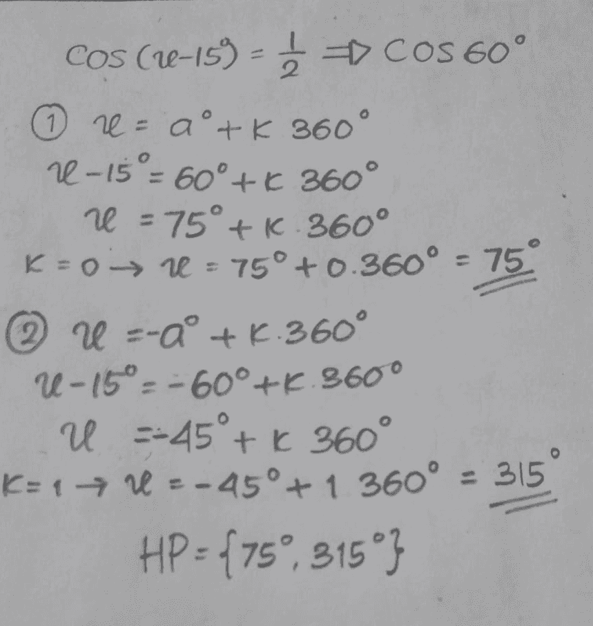 COS (1–159 - } - COS 60° 1 2 = a + K 360° 2-15° = 60° +6 360° ve = 75° + K. 360° K = 0 →ne = 750 +0.360° = 75 2 U =-do. 6.360° 1 - 15°= - 60°ết 960° U -45°+ k 360° K=1 → U = -45°+1 360° = 315 HP : {75°, 315"} o 