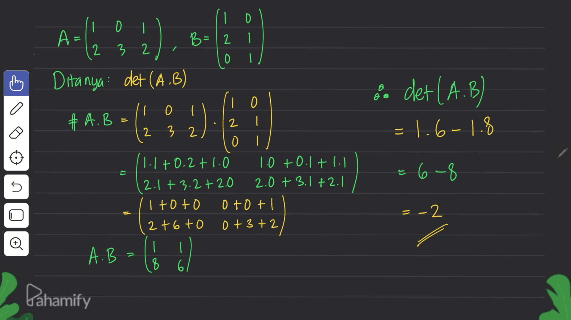 A-(2 % 2). C a | 0 1 0 B=12 1 2 3 2 0 | Ditanya det (A.B) | 0 I O I # A.B 2 2 3 2 0 I 1.1 +0.2+1.0 1.0 +0.1 +1. 2.1 +3.2 + 2.0 2.0 + 3.1+2.1 I toto otot 2t6to 0 + 3+2 a det (A.B) -1.6-1.8 = ro = 6-8 는 no - = -2 A.B | 8 61 Pahamify 