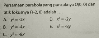 Persamaan parabola yang puncaknya 0(0,0) dan titik fokusnya F(-2, 0) adalah .... A. y = -2x D. x2 = -2y B. y = -4x E. X? = -8y C. y = -8x 