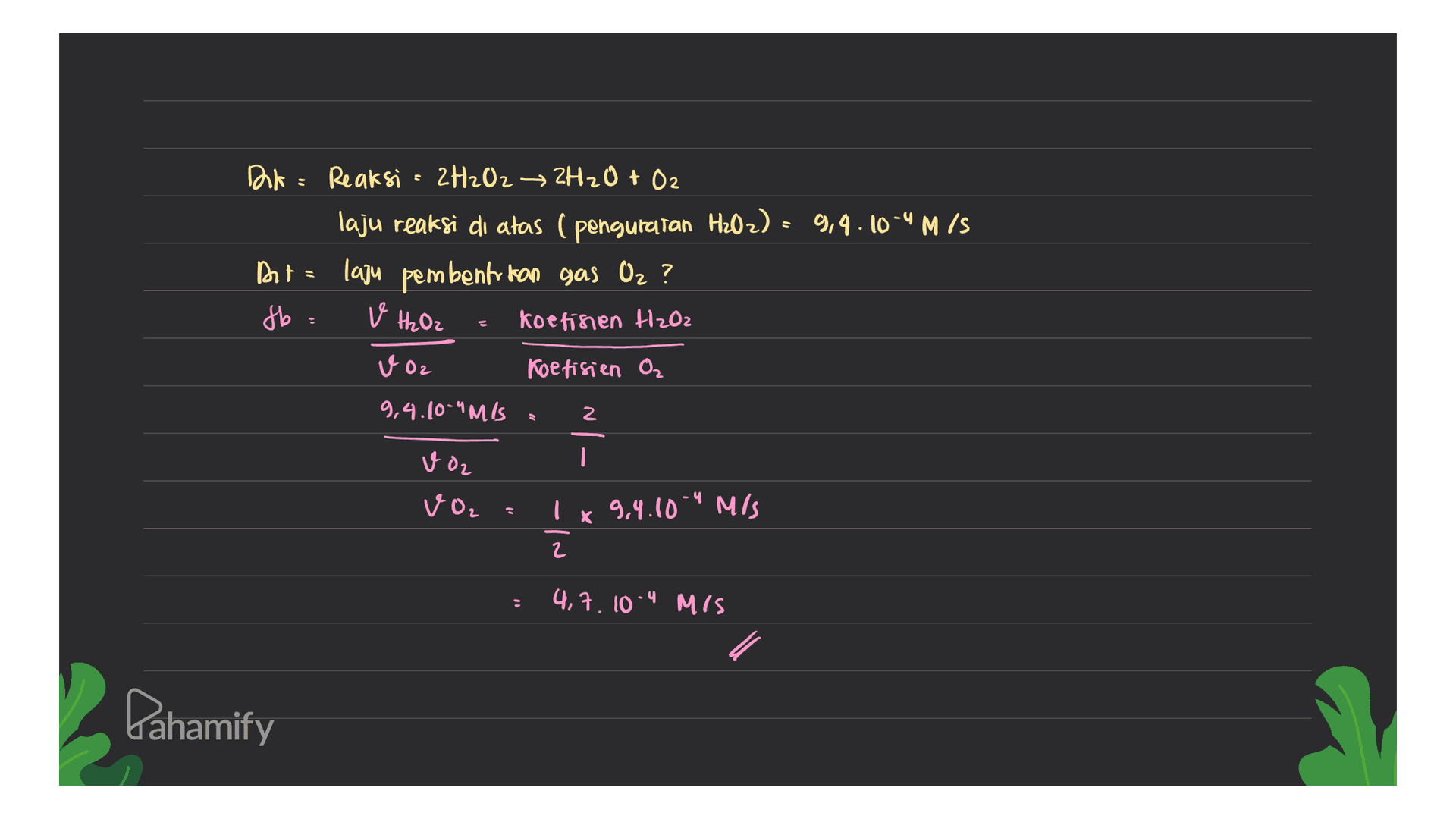 Dk = Reaksi = 2H2O2 → 2H2O + O2 laju reaksi di atas (penguratan H2O2) = 9,4.10-4 M/S Dute laju pembentrikan gas Oz ? fb: koefisien H2O2 v H₂ Oz voz Koefisien o, 9,4.10-"MIS 2 voz I VOL I x 9.4.10-4 m/s 2 4,7.10-4 MIS Pahamify 